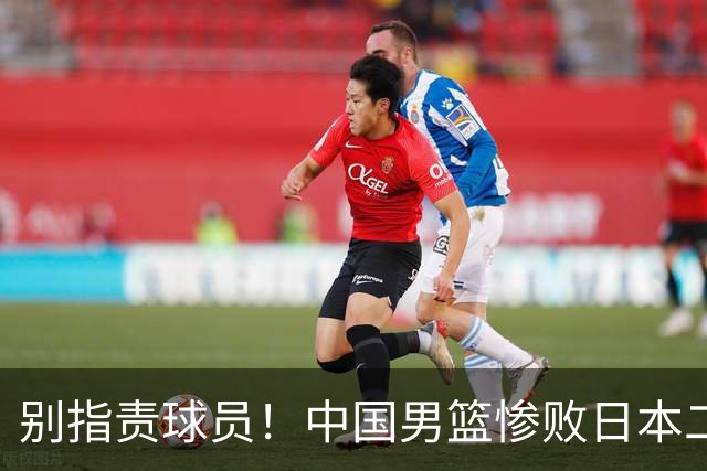 别指责球员！中国男篮惨败日本二队，输球根源不在赛场，而在场外